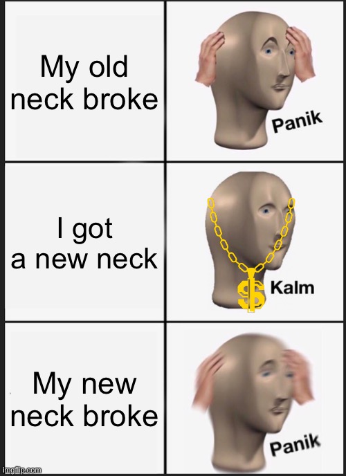 Panik panik kalm | My old neck broke; I got a new neck; My new neck broke | image tagged in memes,panik kalm panik | made w/ Imgflip meme maker