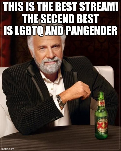 The Most Interesting Man In The World Meme | THIS IS THE BEST STREAM!
THE SECEND BEST IS LGBTQ AND PANGENDER | image tagged in memes,the most interesting man in the world | made w/ Imgflip meme maker