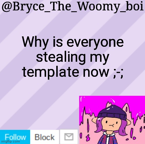 Bryce_The_Woomy_boi's new New NEW announcement template | Why is everyone stealing my template now ;-; | image tagged in bryce_the_woomy_boi's new new new announcement template | made w/ Imgflip meme maker