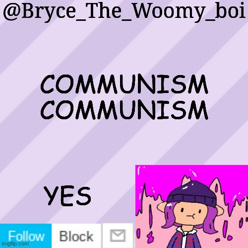 Bryce_The_Woomy_boi's new New NEW announcement template | COMMUNISM
COMMUNISM; YES | image tagged in bryce_the_woomy_boi's new new new announcement template | made w/ Imgflip meme maker