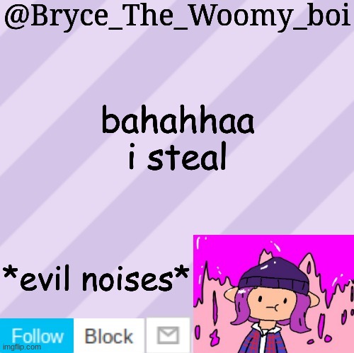 *evil* | bahahhaa i steal; *evil noises* | image tagged in bryce_the_woomy_boi's new new new announcement template | made w/ Imgflip meme maker