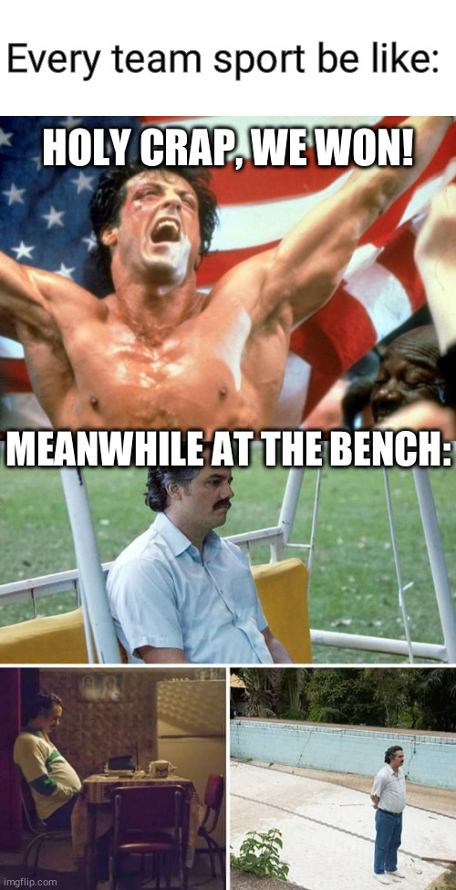 Every team sport be like:; HOLY CRAP, WE WON! MEANWHILE AT THE BENCH: | image tagged in rocky victory,memes,sad pablo escobar,funny,sports,true | made w/ Imgflip meme maker