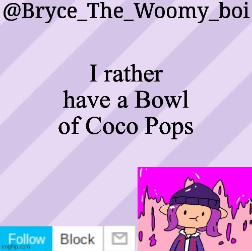 Bryce_The_Woomy_boi's new New NEW announcement template | I rather have a Bowl of Coco Pops | image tagged in bryce_the_woomy_boi's new new new announcement template | made w/ Imgflip meme maker