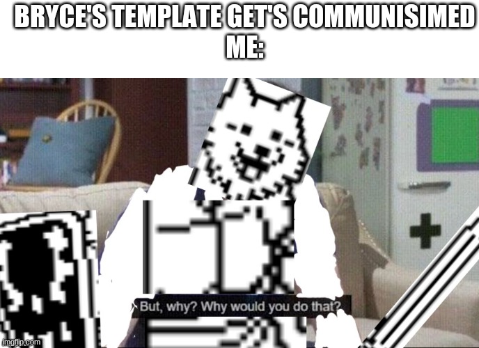 why are you communisiming him? | BRYCE'S TEMPLATE GET'S COMMUNISIMED
ME: | image tagged in blank white template,lesser dog but why | made w/ Imgflip meme maker