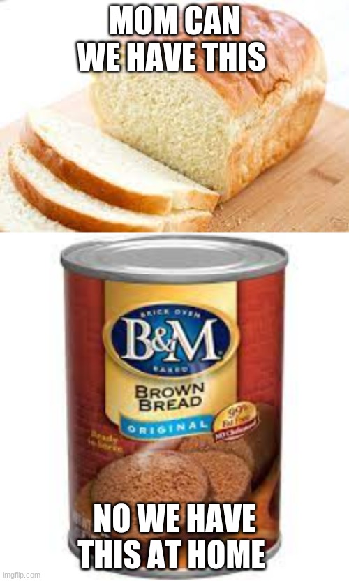 BREAD | MOM CAN WE HAVE THIS; NO WE HAVE THIS AT HOME | image tagged in bread | made w/ Imgflip meme maker