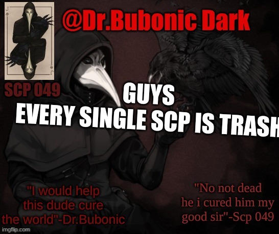 me trying to frame someone: | GUYS 
EVERY SINGLE SCP IS TRASH | image tagged in dr bubonics scp 049 3 temp | made w/ Imgflip meme maker
