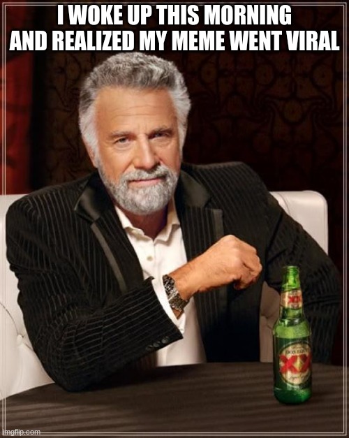 I'm F a m o u s | I WOKE UP THIS MORNING AND REALIZED MY MEME WENT VIRAL | image tagged in memes,the most interesting man in the world | made w/ Imgflip meme maker