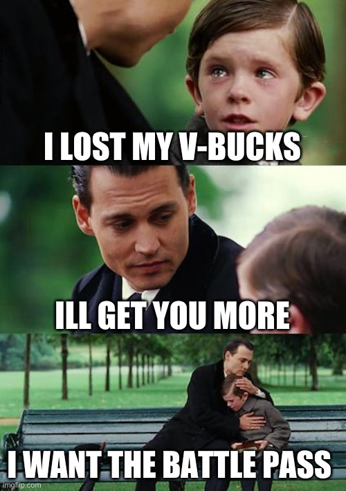 more v-bucks | I LOST MY V-BUCKS; ILL GET YOU MORE; I WANT THE BATTLE PASS | image tagged in memes,finding neverland | made w/ Imgflip meme maker