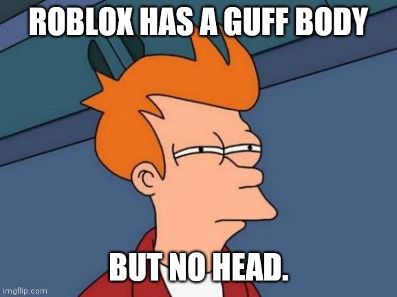 Like wth | ROBLOX HAS A GUFF BODY; BUT NO HEAD. | image tagged in memes,futurama fry,hmmm | made w/ Imgflip meme maker