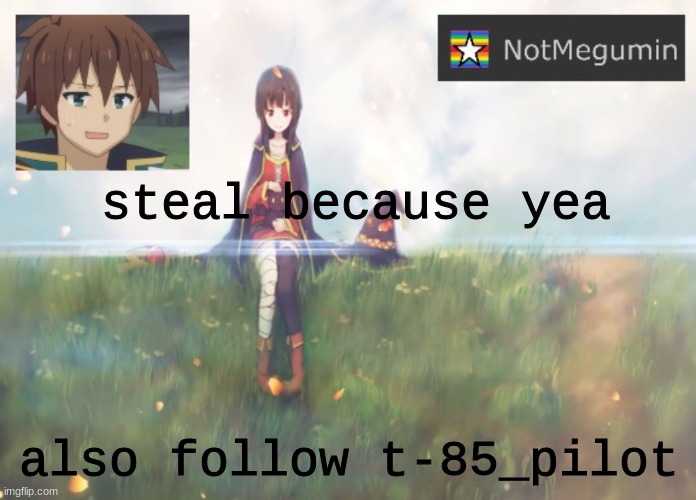 NotMegumin announcement | steal because yea; also follow t-85_pilot | image tagged in notmegumin announcement | made w/ Imgflip meme maker