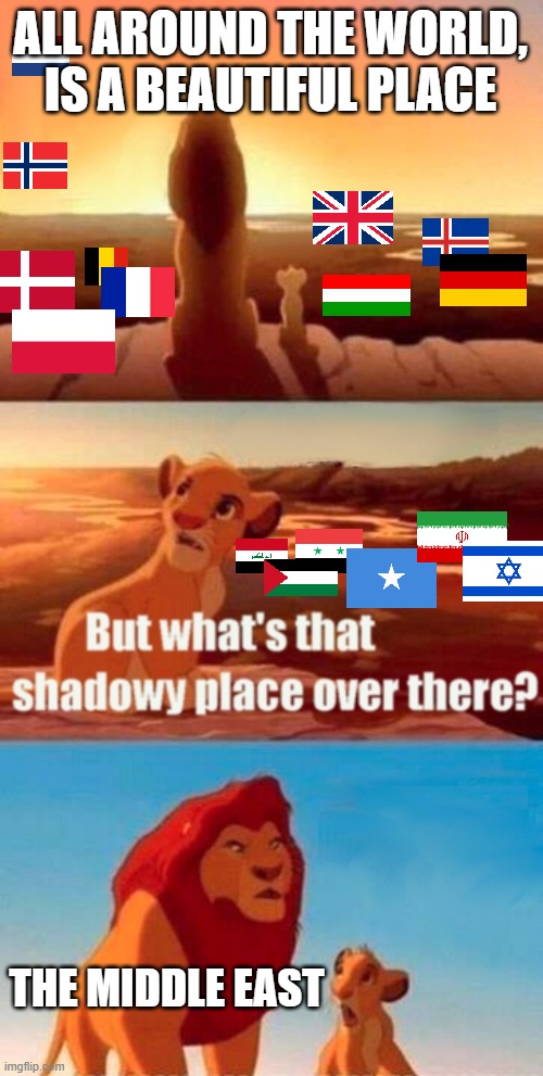 Yep. | ALL AROUND THE WORLD, IS A BEAUTIFUL PLACE; THE MIDDLE EAST | image tagged in memes,simba shadowy place,geography,middle east,europe,world | made w/ Imgflip meme maker