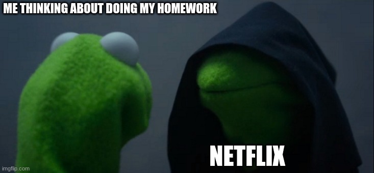 Evil Kermit | ME THINKING ABOUT DOING MY HOMEWORK; NETFLIX | image tagged in memes,evil kermit | made w/ Imgflip meme maker