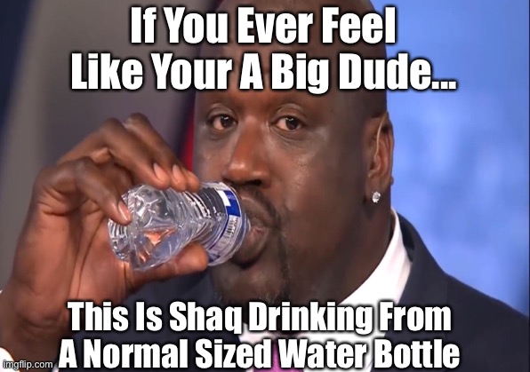 The Man Is The Literal Definition Of Ginormous | If You Ever Feel Like Your A Big Dude... This Is Shaq Drinking From A Normal Sized Water Bottle | image tagged in shaq,big shaq,shaq meme | made w/ Imgflip meme maker