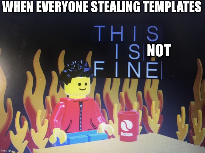This is fine lego version | WHEN EVERYONE STEALING TEMPLATES; NOT | image tagged in this is fine lego version | made w/ Imgflip meme maker