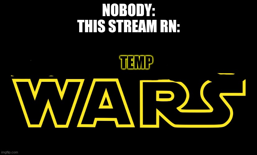 Star Wars Logo | NOBODY:
THIS STREAM RN:; TEMP | image tagged in star wars logo | made w/ Imgflip meme maker