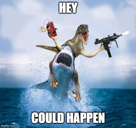 Dinosaur Riding Shark | HEY COULD HAPPEN | image tagged in dinosaur riding shark | made w/ Imgflip meme maker
