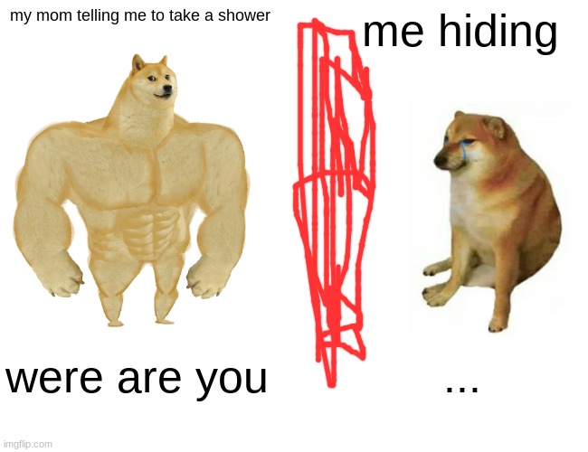 i don't want a shower | my mom telling me to take a shower; me hiding; were are you; ... | image tagged in memes,buff doge vs cheems | made w/ Imgflip meme maker