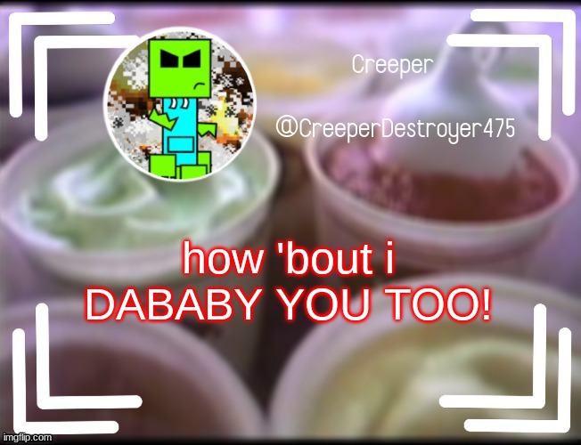 CreeperDestroyer475 DQ announcement | how 'bout i DABABY YOU TOO! | image tagged in creeperdestroyer475 dq announcement | made w/ Imgflip meme maker