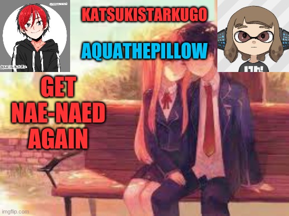 KatsukiStarkugoXAquathepillow | GET NAE-NAED AGAIN | image tagged in katsukistarkugoxaquathepillow | made w/ Imgflip meme maker