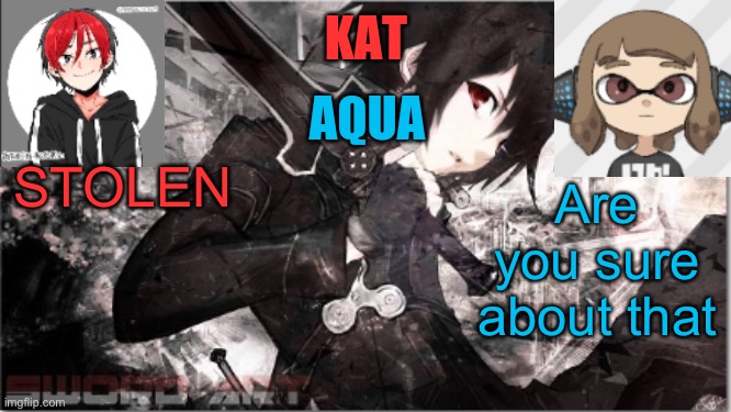 katxaqua | STOLEN; Are you sure about that | image tagged in katxaqua | made w/ Imgflip meme maker