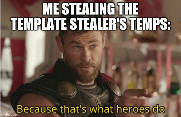 That’s what heroes do | ME STEALING THE TEMPLATE STEALER'S TEMPS: | image tagged in that s what heroes do | made w/ Imgflip meme maker
