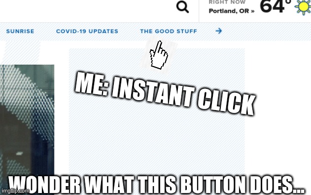 hmm... | ME: INSTANT CLICK; WONDER WHAT THIS BUTTON DOES... | image tagged in funny memes | made w/ Imgflip meme maker