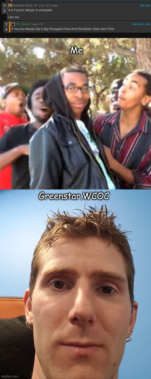 Me; Greenstar.WCOC | image tagged in black boy roast,linus face meme | made w/ Imgflip meme maker