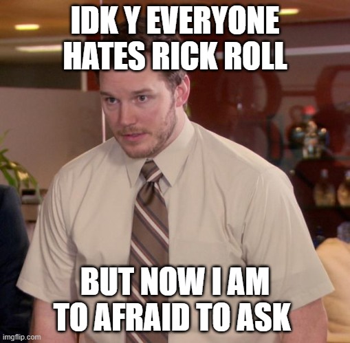 Afraid To Ask Andy Meme | IDK Y EVERYONE HATES RICK ROLL; BUT NOW I AM TO AFRAID TO ASK | image tagged in memes,afraid to ask andy | made w/ Imgflip meme maker