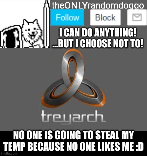 theONLYrandomdoggo's announcement updated | NO ONE IS GOING TO STEAL MY TEMP BECAUSE NO ONE LIKES ME :D | image tagged in theonlyrandomdoggo's announcement updated | made w/ Imgflip meme maker