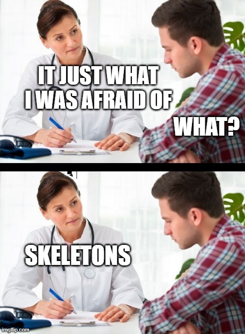 doctor and patient |  WHAT? IT JUST WHAT I WAS AFRAID OF; SKELETONS | image tagged in doctor and patient | made w/ Imgflip meme maker
