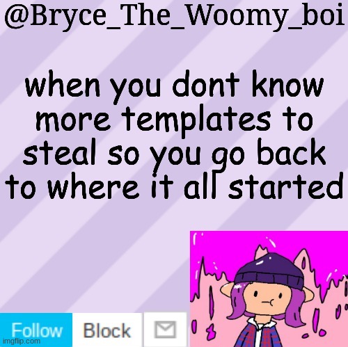 Bryce_The_Woomy_boi's new New NEW announcement template | when you dont know more templates to steal so you go back to where it all started | image tagged in bryce_the_woomy_boi's new new new announcement template | made w/ Imgflip meme maker