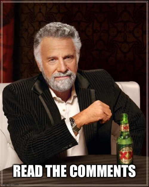 The Most Interesting Man In The World | READ THE COMMENTS | image tagged in memes,the most interesting man in the world | made w/ Imgflip meme maker