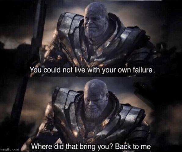 You couldn't live with your own failure. | image tagged in you couldn't live with your own failure | made w/ Imgflip meme maker
