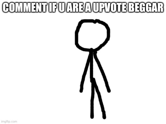 I’m not a upvote beggar | COMMENT IF U ARE A UPVOTE BEGGAR | image tagged in blank white template | made w/ Imgflip meme maker
