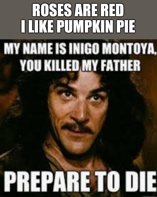 roses are yellow | ROSES ARE RED
I LIKE PUMPKIN PIE | image tagged in indigo montoya,roses are red | made w/ Imgflip meme maker