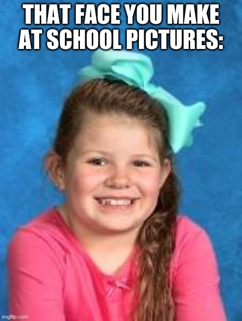 cringey face | THAT FACE YOU MAKE AT SCHOOL PICTURES: | image tagged in cringey face | made w/ Imgflip meme maker