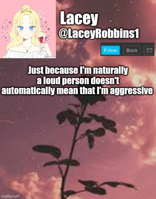 Lacey announcement template | Just because I'm naturally a loud person doesn't automatically mean that I'm aggressive | image tagged in lacey announcement template | made w/ Imgflip meme maker