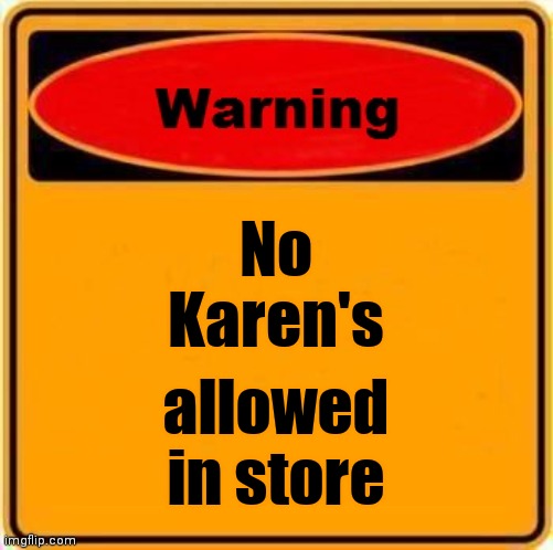 Warning Sign Meme | No
Karen's allowed
in store | image tagged in memes,warning sign | made w/ Imgflip meme maker