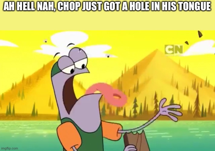 AH HELL NAH, CHOP JUST GOT A HOLE IN HIS TONGUE | image tagged in camp lazlo | made w/ Imgflip meme maker