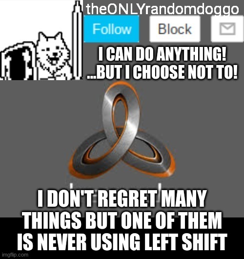 theONLYrandomdoggo's announcement updated | I DON'T REGRET MANY THINGS BUT ONE OF THEM IS NEVER USING LEFT SHIFT | image tagged in theonlyrandomdoggo's announcement updated | made w/ Imgflip meme maker