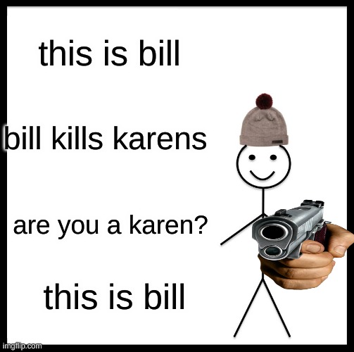 Are you a karen??? | this is bill; bill kills karens; are you a karen? this is bill | image tagged in memes,be like bill | made w/ Imgflip meme maker