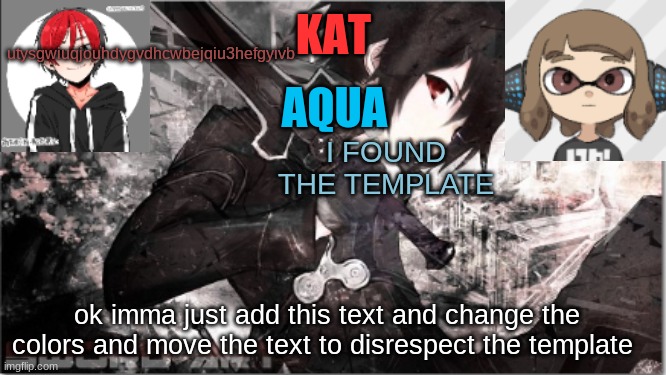 LEAKED | utysgwiuqjouhdygvdhcwbejqiu3hefgyivb; I FOUND THE TEMPLATE; ok imma just add this text and change the colors and move the text to disrespect the template | image tagged in katxaqua | made w/ Imgflip meme maker