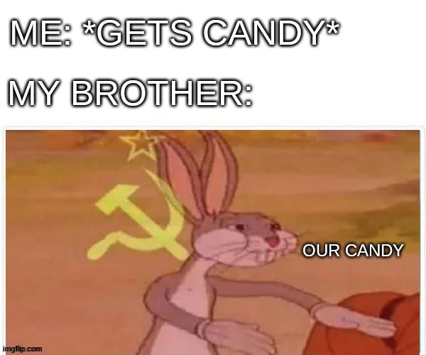 communist bugs bunny | ME: *GETS CANDY*; MY BROTHER:; OUR CANDY | image tagged in communist bugs bunny | made w/ Imgflip meme maker