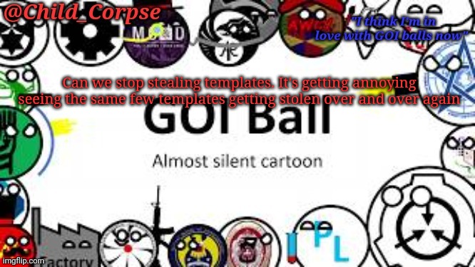 Child_Corpse's GOI ball template | Can we stop stealing templates. It's getting annoying seeing the same few templates getting stolen over and over again | image tagged in child_corpse's goi ball template | made w/ Imgflip meme maker