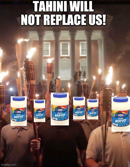 Don't be jealous of my photoshop skills | TAHINI WILL NOT REPLACE US! | image tagged in tiki torch racist | made w/ Imgflip meme maker