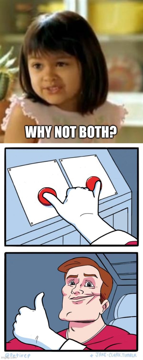WHY NOT BOTH? | image tagged in why not both,both buttons pressed | made w/ Imgflip meme maker