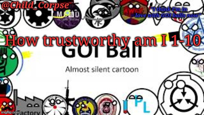 Child_Corpse's GOI ball template | How trustworthy am I 1-10 | image tagged in child_corpse's goi ball template | made w/ Imgflip meme maker