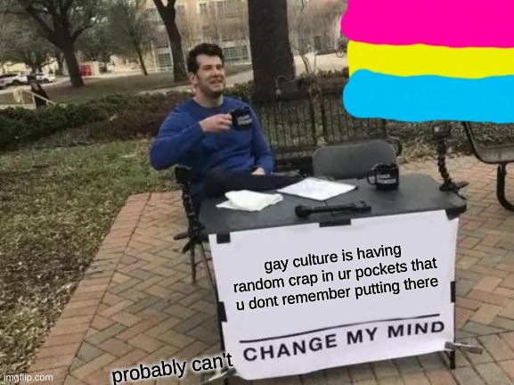 am I right tho or is it just me lol | gay culture is having random crap in ur pockets that u dont remember putting there; probably can't | image tagged in memes,change my mind | made w/ Imgflip meme maker