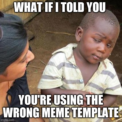 Third World Skeptical Kid Meme | WHAT IF I TOLD YOU YOU'RE USING THE WRONG MEME TEMPLATE | image tagged in memes,third world skeptical kid | made w/ Imgflip meme maker