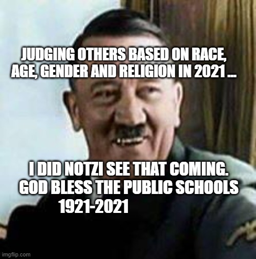 laughing hitler | JUDGING OTHERS BASED ON RACE, AGE, GENDER AND RELIGION IN 2021 ... I DID NOTZI SEE THAT COMING. GOD BLESS THE PUBLIC SCHOOLS 1921-2021 | image tagged in laughing hitler | made w/ Imgflip meme maker